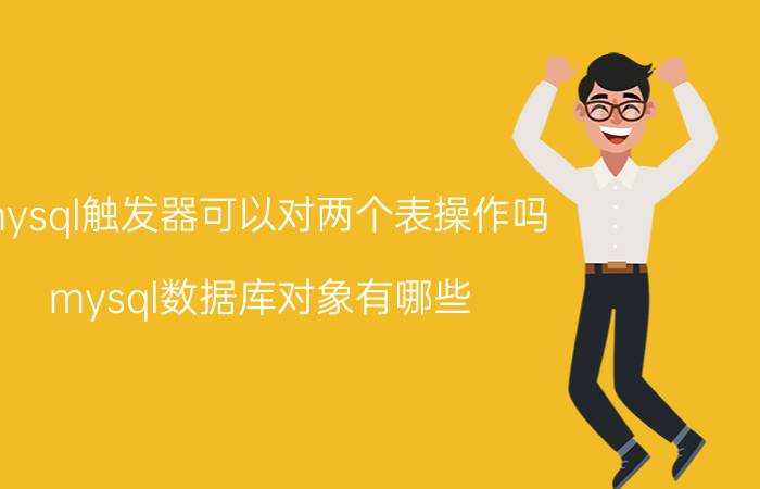 mysql触发器可以对两个表操作吗 mysql数据库对象有哪些？